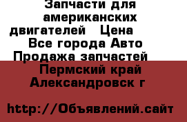 Запчасти для американских двигателей › Цена ­ 999 - Все города Авто » Продажа запчастей   . Пермский край,Александровск г.